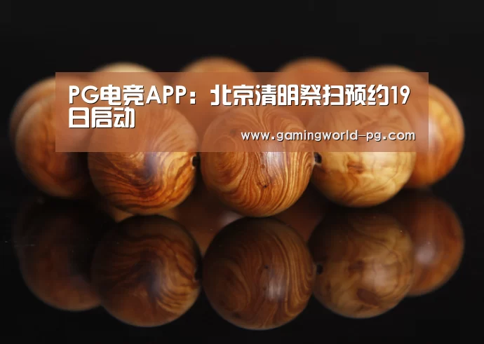 PG电竞APP:北京清明祭扫预约19日启动(图1) PG视讯