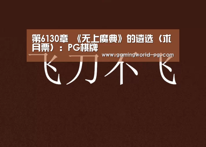 第6130章 《无上魔典》的遴选(求月票):PG棋牌(图2) PG电竞APP