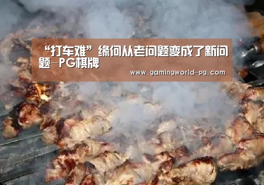 “打车难”缘何从老问题变成了新问题-PG棋牌(图4) PG电竞APP