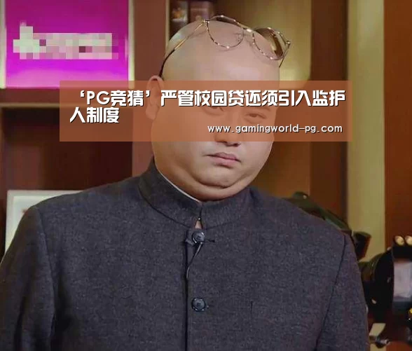 ‘PG竞猜’严管校园贷还须引入监护人制度(图4) PG电竞APP